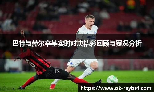 巴特与赫尔辛基实时对决精彩回顾与赛况分析